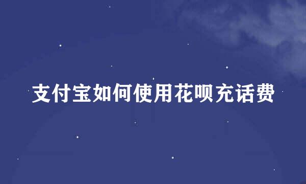 支付宝如何使用花呗充话费