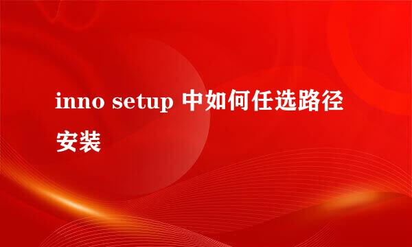 inno setup 中如何任选路径安装