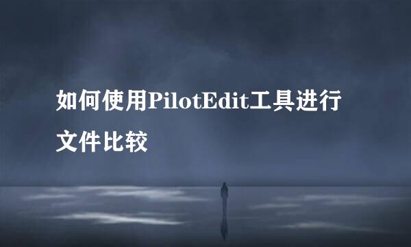 如何使用PilotEdit工具进行文件比较