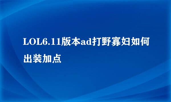 LOL6.11版本ad打野寡妇如何出装加点
