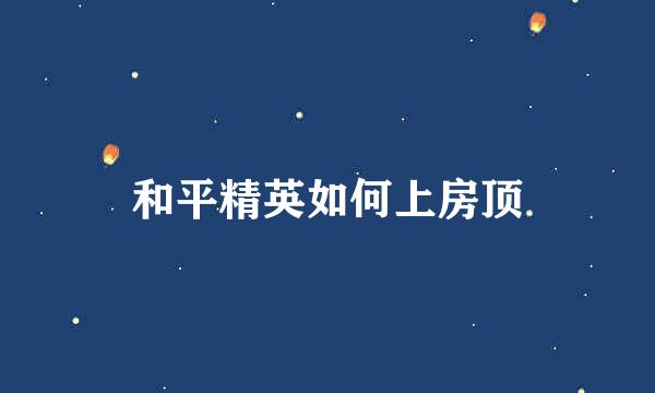 和平精英如何上房顶