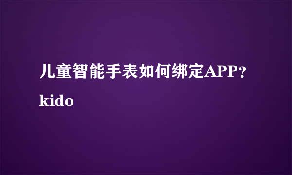 儿童智能手表如何绑定APP？kido