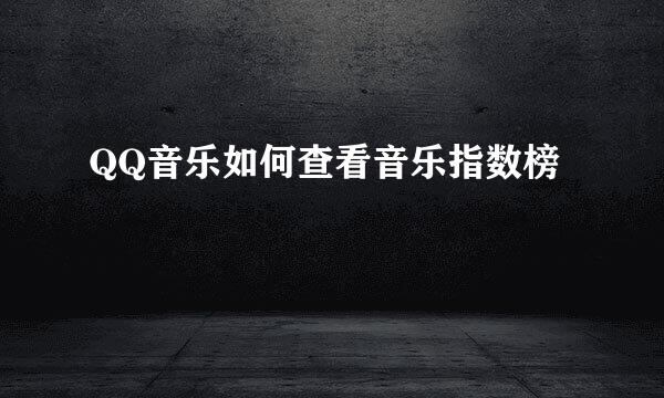 QQ音乐如何查看音乐指数榜