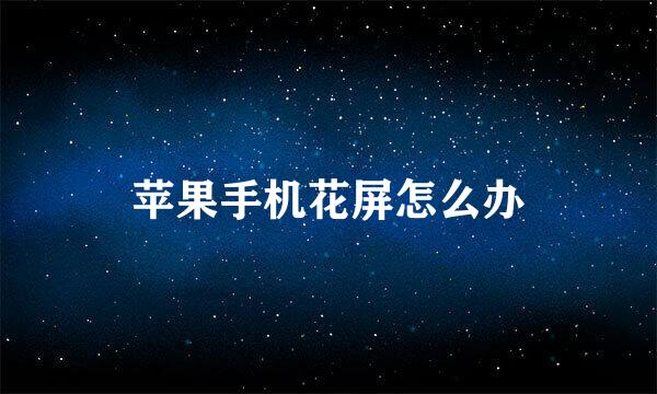 苹果手机花屏怎么办