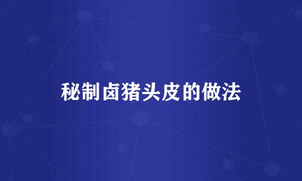 秘制卤猪头皮的做法