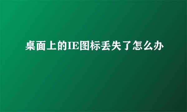 桌面上的IE图标丢失了怎么办