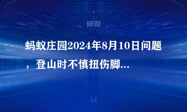 蚂蚁庄园2024年8月10日问题，登山时不慎扭伤脚踝，此时应该怎么办
