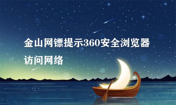金山网镖提示360安全浏览器访问网络