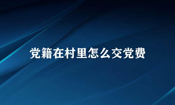 党籍在村里怎么交党费