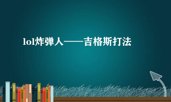 lol炸弹人——吉格斯打法