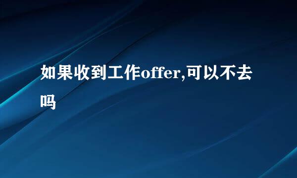 如果收到工作offer,可以不去吗
