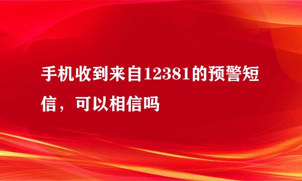 手机收到来自12381的预警短信，可以相信吗