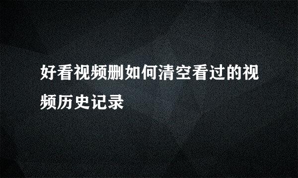 好看视频删如何清空看过的视频历史记录
