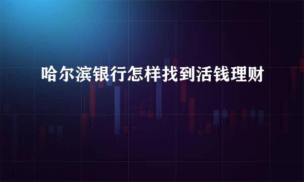 哈尔滨银行怎样找到活钱理财