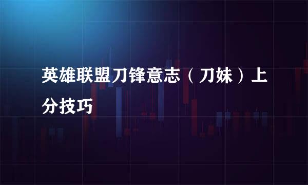 英雄联盟刀锋意志（刀妹）上分技巧