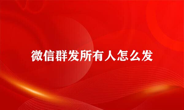微信群发所有人怎么发