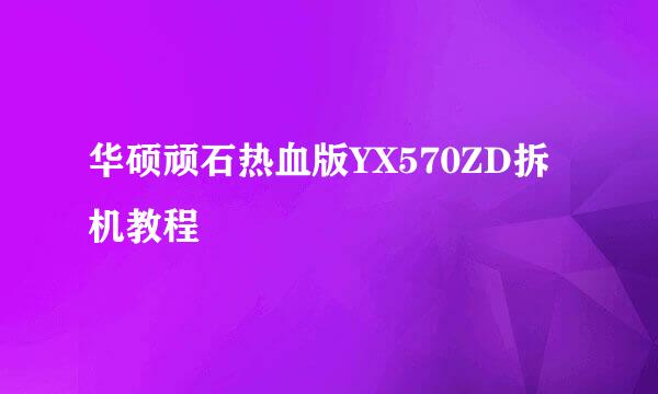 华硕顽石热血版YX570ZD拆机教程
