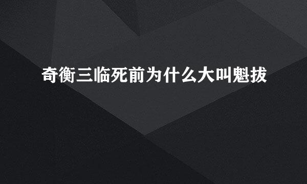 奇衡三临死前为什么大叫魁拔