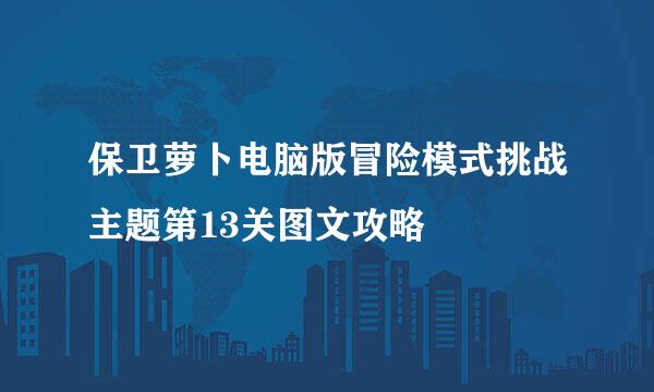保卫萝卜电脑版冒险模式挑战主题第13关图文攻略