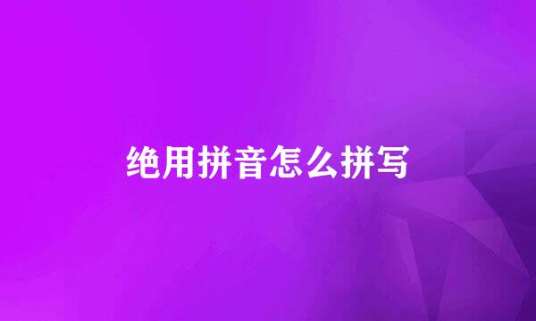 绝用拼音怎么拼写