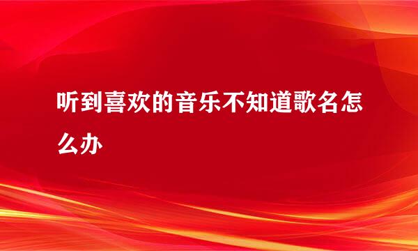 听到喜欢的音乐不知道歌名怎么办