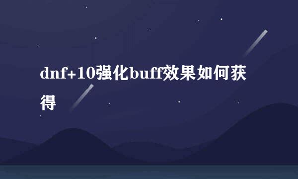 dnf+10强化buff效果如何获得