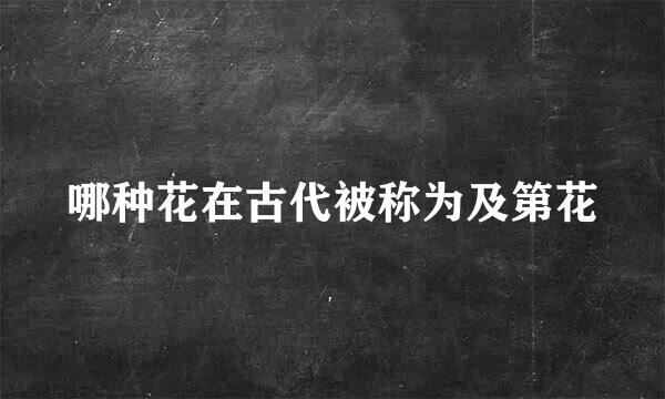 哪种花在古代被称为及第花