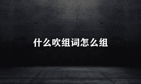 什么吹组词怎么组