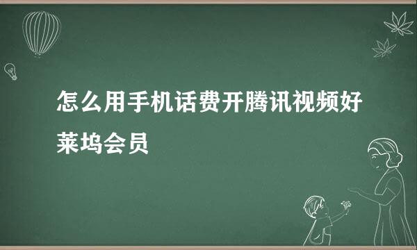 怎么用手机话费开腾讯视频好莱坞会员