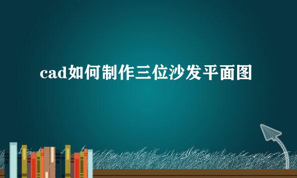 cad如何制作三位沙发平面图
