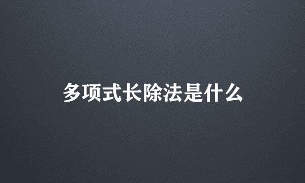 多项式长除法是什么