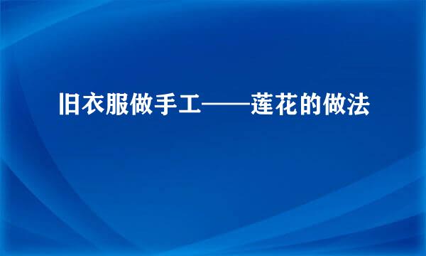 旧衣服做手工——莲花的做法