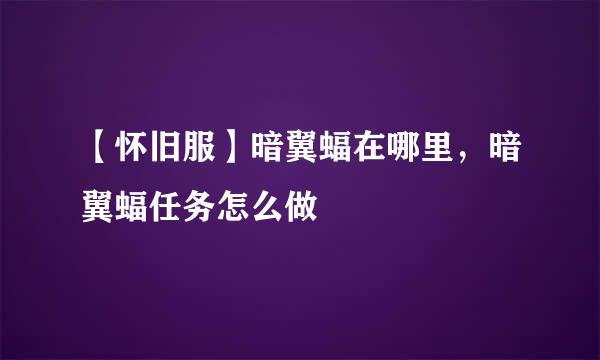 【怀旧服】暗翼蝠在哪里，暗翼蝠任务怎么做