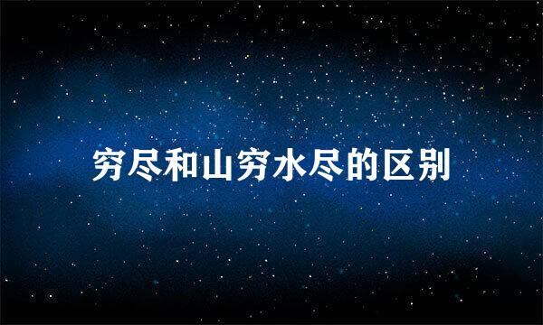 穷尽和山穷水尽的区别