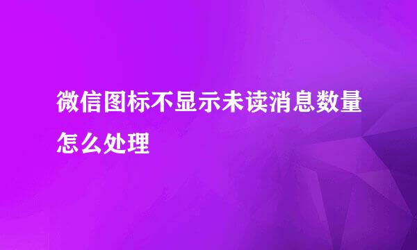 微信图标不显示未读消息数量怎么处理