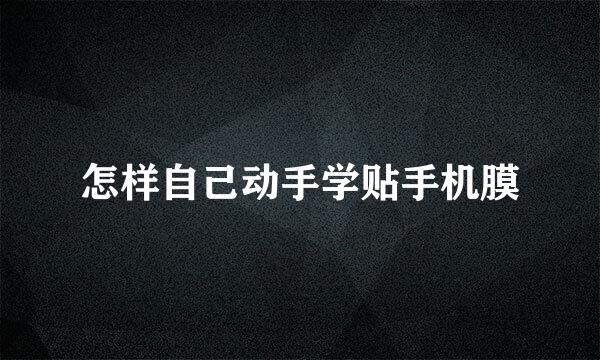 怎样自己动手学贴手机膜