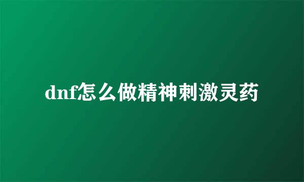 dnf怎么做精神刺激灵药