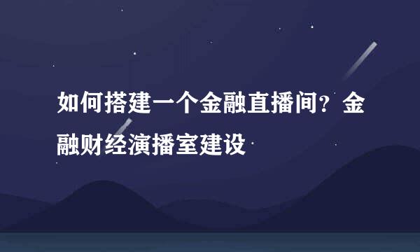 如何搭建一个金融直播间？金融财经演播室建设