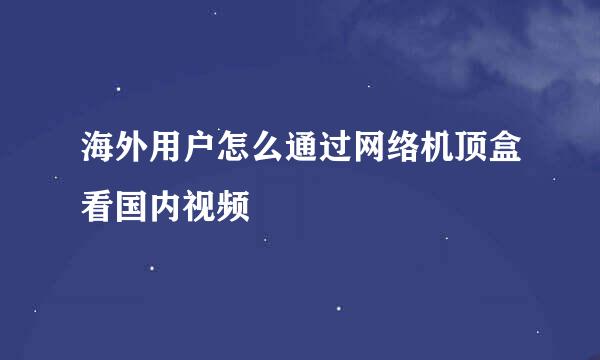 海外用户怎么通过网络机顶盒看国内视频