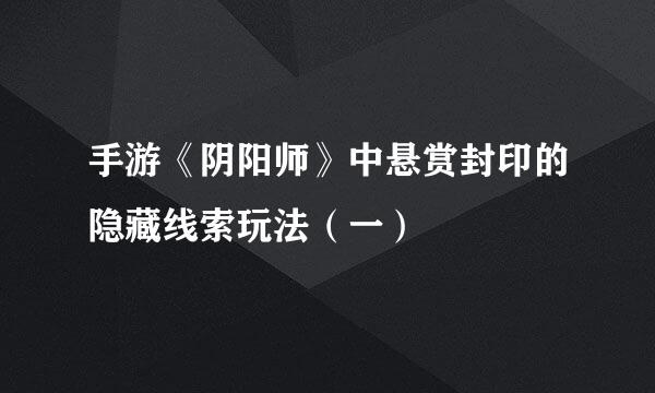 手游《阴阳师》中悬赏封印的隐藏线索玩法（一）