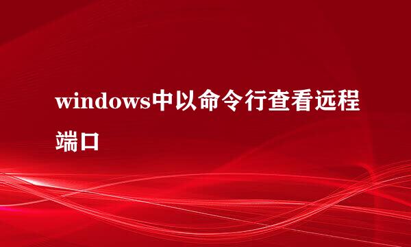 windows中以命令行查看远程端口