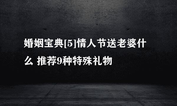 婚姻宝典[5]情人节送老婆什么 推荐9种特殊礼物