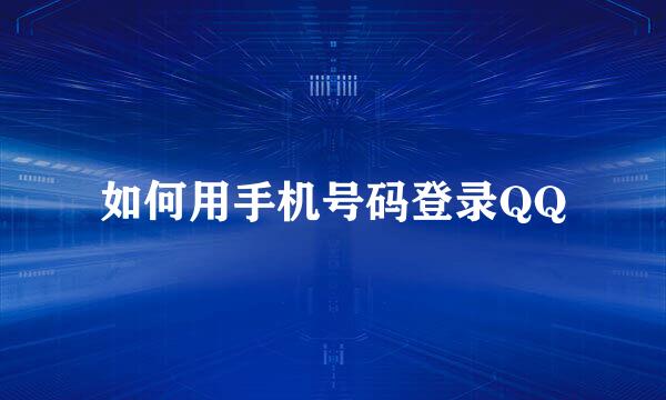 如何用手机号码登录QQ