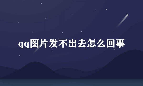 qq图片发不出去怎么回事