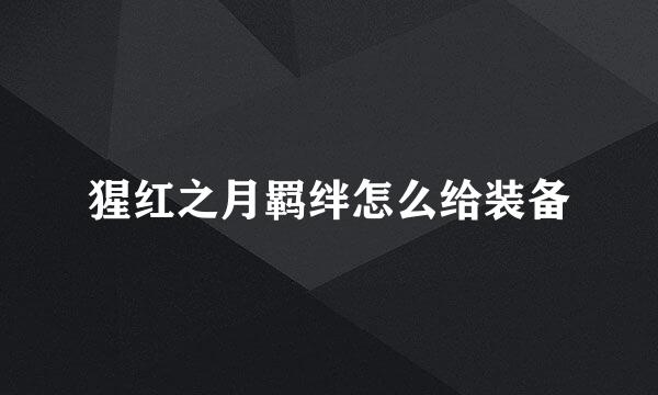 猩红之月羁绊怎么给装备