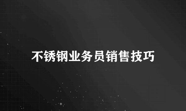 不锈钢业务员销售技巧