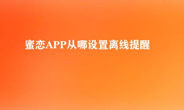 蜜恋APP从哪设置离线提醒