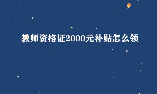 教师资格证2000元补贴怎么领