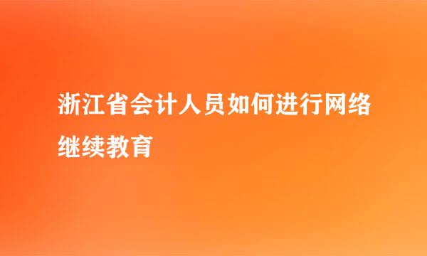 浙江省会计人员如何进行网络继续教育