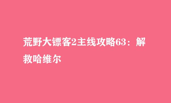 荒野大镖客2主线攻略63：解救哈维尔